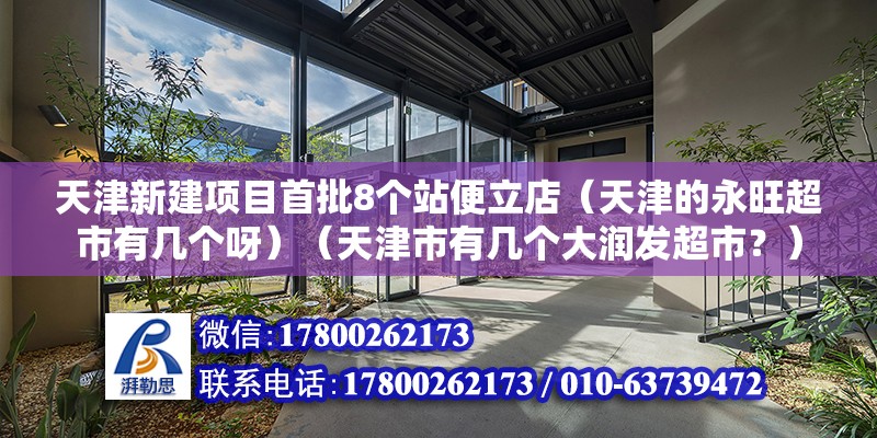 天津新建項(xiàng)目首批8個(gè)站便立店（天津的永旺超市有幾個(gè)呀）（天津市有幾個(gè)大潤發(fā)超市？）