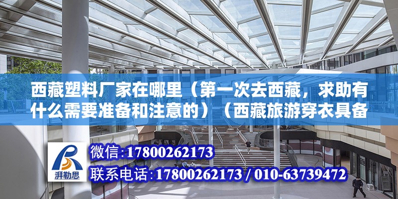 西藏塑料廠家在哪里（第一次去西藏，求助有什么需要準備和注意的）（西藏旅游穿衣具備沖鋒衣、馬丁靴） 全國鋼結構廠