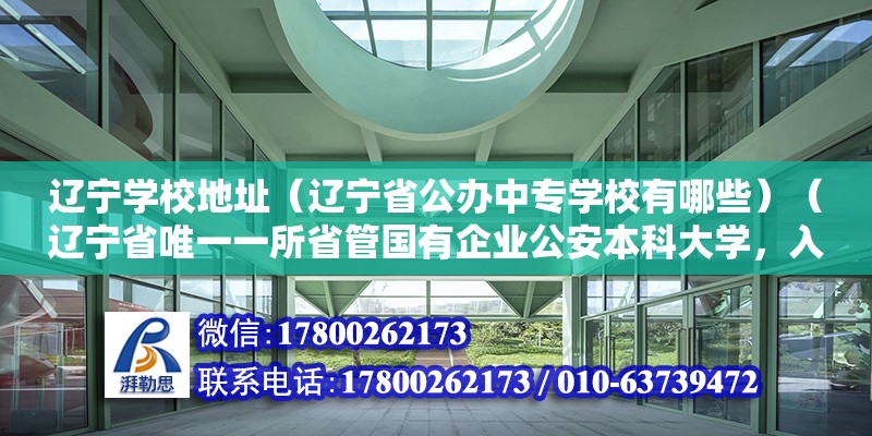 遼寧學校地址（遼寧省公辦中專學校有哪些）（遼寧省唯一一所省管國有企業公安本科大學，入警率比較好高）