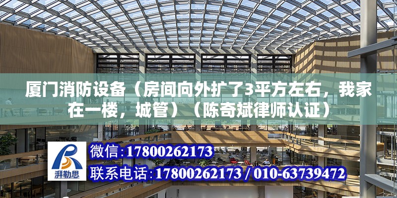 廈門消防設備（房間向外擴了3平方左右，我家在一樓，城管）（陳奇斌律師認證）