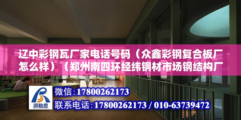 遼中彩鋼瓦廠家電話號碼（眾鑫彩鋼復合板廠怎么樣）（鄭州南四環經緯鋼材市場鋼結構廠房施工安裝制做） 鋼結構網架設計