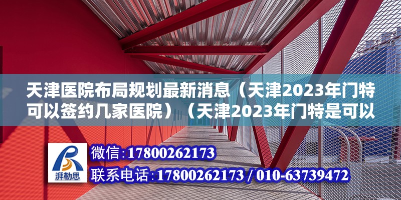 天津醫院布局規劃最新消息（天津2023年門特可以簽約幾家醫院）（天津2023年門特是可以不自行選擇三個醫院就診）