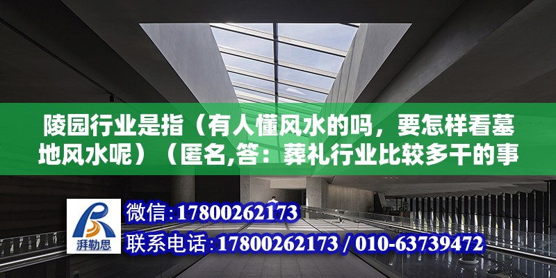 陵園行業是指（有人懂風水的嗎，要怎樣看墓地風水呢）（匿名,答：葬禮行業比較多干的事是賺死人的錢）