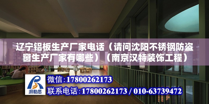 遼寧鋁板生產廠家電話（請問沈陽不銹鋼防盜窗生產廠家有哪些）（南京漢特裝飾工程）