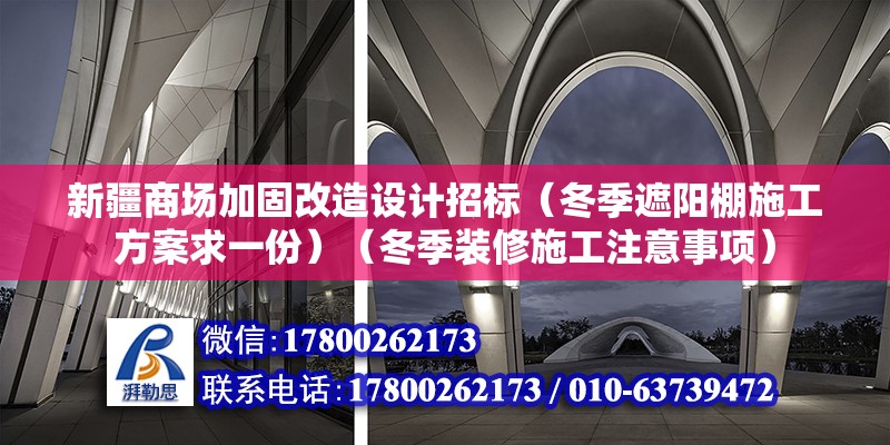 新疆商場加固改造設計招標（冬季遮陽棚施工方案求一份）（冬季裝修施工注意事項）