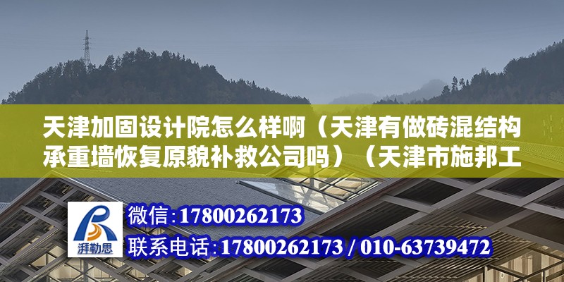 天津加固設計院怎么樣啊（天津有做磚混結構承重墻恢復原貌補救公司嗎）（天津市施邦工程修補技術有限公司注冊資金120萬元）