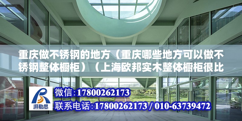 重慶做不銹鋼的地方（重慶哪些地方可以做不銹鋼整體櫥柜）（上海歐邦實(shí)木整體櫥柜很比較不錯(cuò)的,你可以決定加盟代理呀）