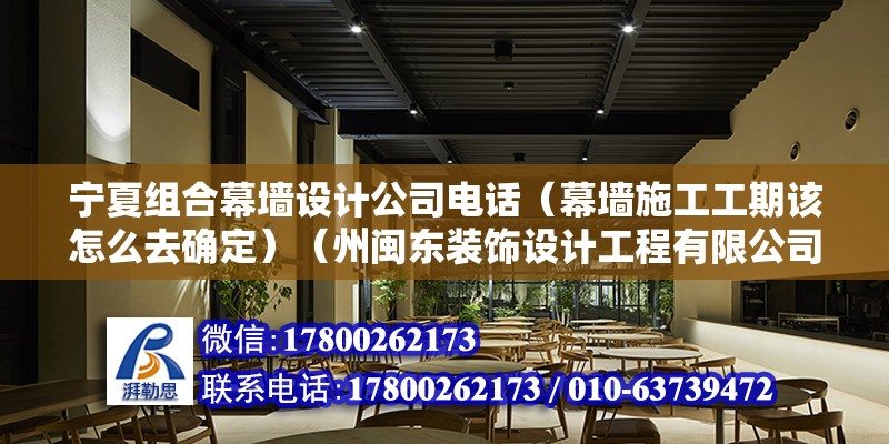 寧夏組合幕墻設計公司電話（幕墻施工工期該怎么去確定）（州閩東裝飾設計工程有限公司華陽街道廣都上街138號）