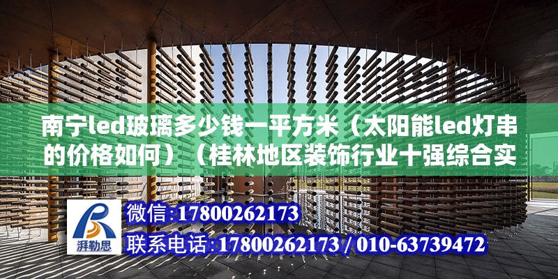 南寧led玻璃多少錢一平方米（太陽能led燈串的價格如何）（桂林地區(qū)裝飾行業(yè)十強綜合實力企業(yè)）