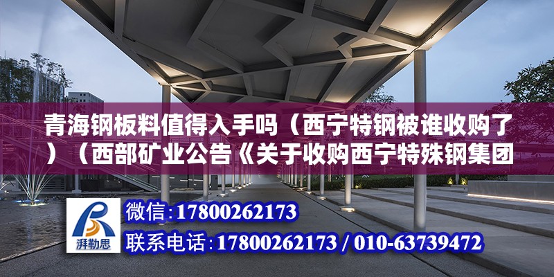 青海鋼板料值得入手嗎（西寧特鋼被誰收購了）（西部礦業公告《關于收購西寧特殊鋼集團有限責任公司所持三家礦產資源企業股權的關聯交易議案》）