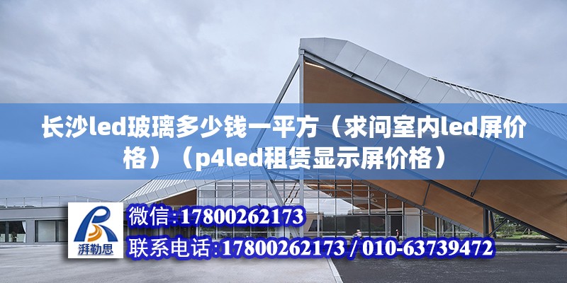 長沙led玻璃多少錢一平方（求問室內led屏價格）（p4led租賃顯示屏價格）