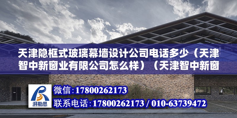 天津隱框式玻璃幕墻設計公司電話多少（天津智中新窗業(yè)有限公司怎么樣）（天津智中新窗業(yè)）