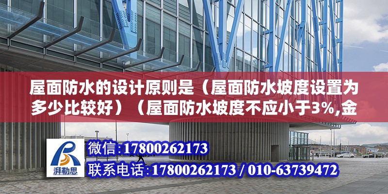 屋面防水的設計原則是（屋面防水坡度設置為多少比較好）（屋面防水坡度不應小于3%,金屬檐溝、天溝的縱向坡度宜為0.5%）