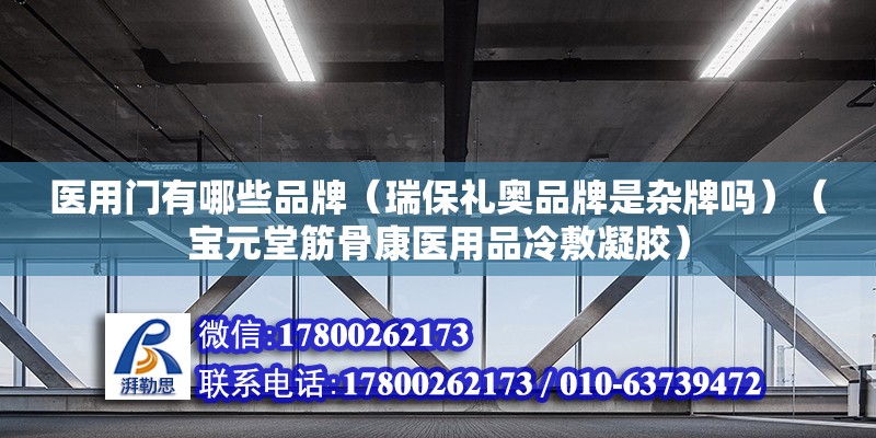 醫(yī)用門有哪些品牌（瑞保禮奧品牌是雜牌嗎）（寶元堂筋骨康醫(yī)用品冷敷凝膠）