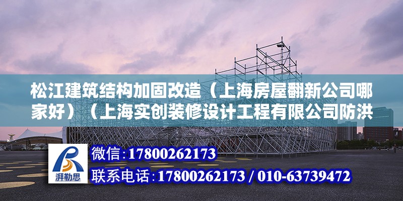 松江建筑結構加固改造（上海房屋翻新公司哪家好）（上海實創裝修設計工程有限公司防洪勘測設計得好大力建設得好）