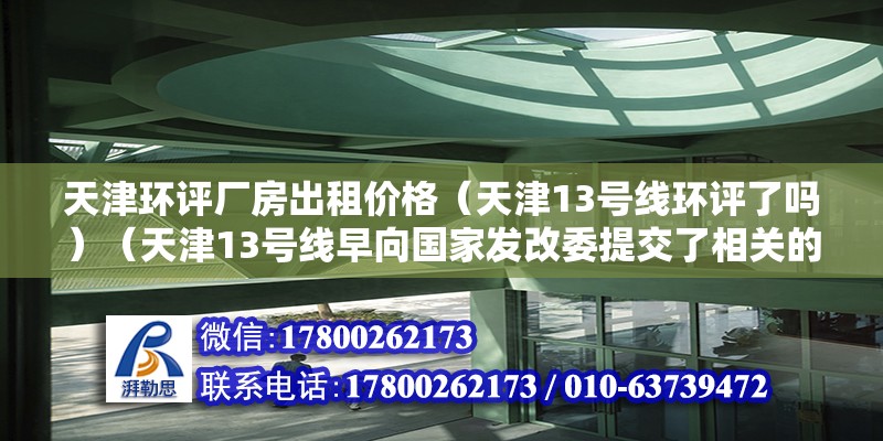 天津環評廠房出租價格（天津13號線環評了嗎）（天津13號線早向國家發改委提交了相關的交待正準備等待國家批復）