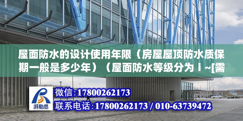 屋面防水的設計使用年限（房屋屋頂防水質保期一般是多少年）（屋面防水等級分為ⅰ~[需手動填充]）