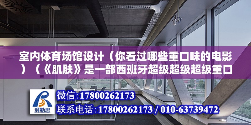 室內體育場館設計（你看過哪些重口味的電影）（《肌膚》是一部西班牙超級超級超級重口味電影）