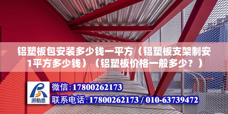 鋁塑板包安裝多少錢一平方（鋁塑板支架制安1平方多少錢）（鋁塑板價格一般多少？）