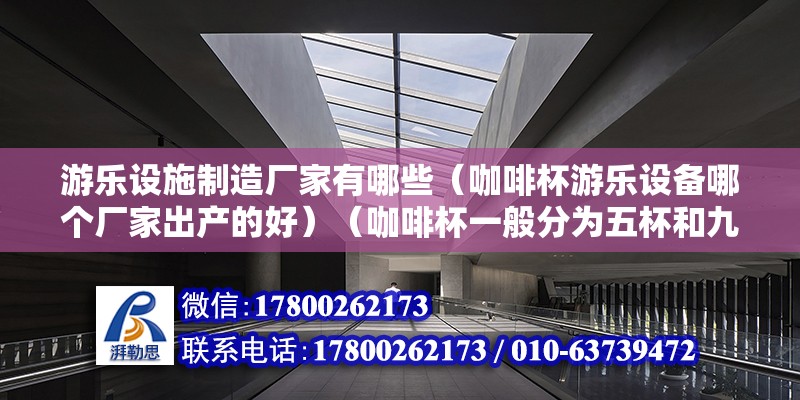 游樂設施制造廠家有哪些（咖啡杯游樂設備哪個廠家出產的好）（咖啡杯一般分為五杯和九杯的一個杯子）