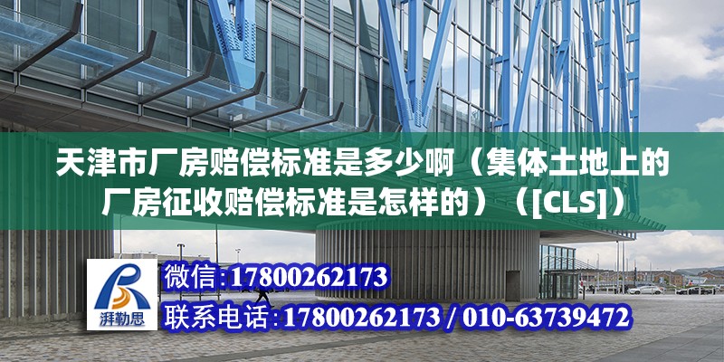 天津市廠房賠償標(biāo)準(zhǔn)是多少?。w土地上的廠房征收賠償標(biāo)準(zhǔn)是怎樣的）（[CLS]）