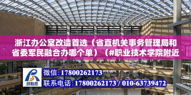 浙江辦公室改造首選（省直機關事務管理局和省委軍民融合辦哪個單）（#職業技術學院附近的好單位#）