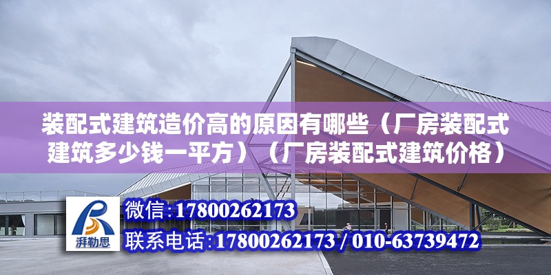 裝配式建筑造價(jià)高的原因有哪些（廠房裝配式建筑多少錢一平方）（廠房裝配式建筑價(jià)格）