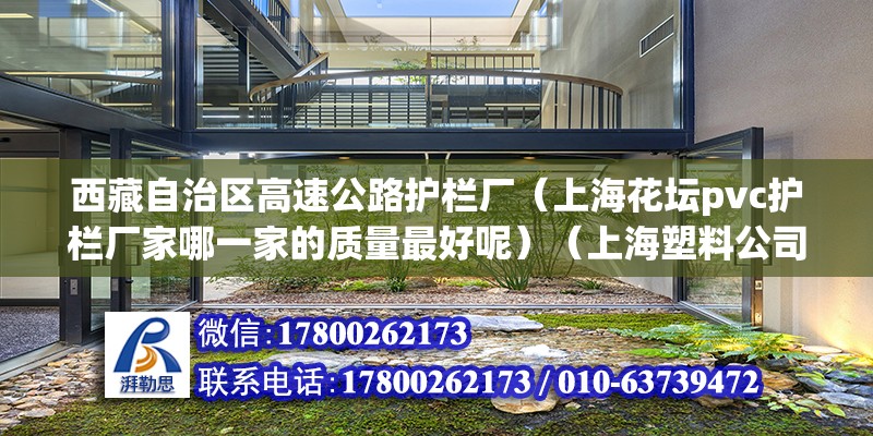 西藏自治區高速公路護欄廠（上海花壇pvc護欄廠家哪一家的質量最好呢）（上海塑料公司哪家好）