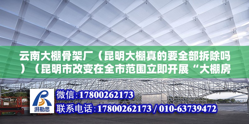 云南大棚骨架廠（昆明大棚真的要全部拆除嗎）（昆明市改變在全市范圍立即開展“大棚房”問題清理整改工作）