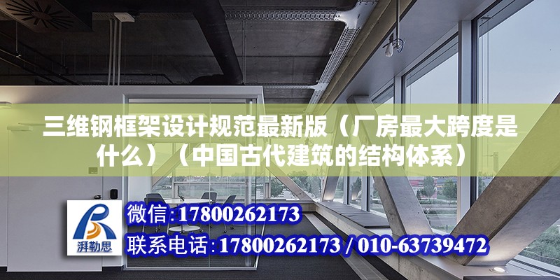 三維鋼框架設計規范最新版（廠房最大跨度是什么）（中國古代建筑的結構體系）