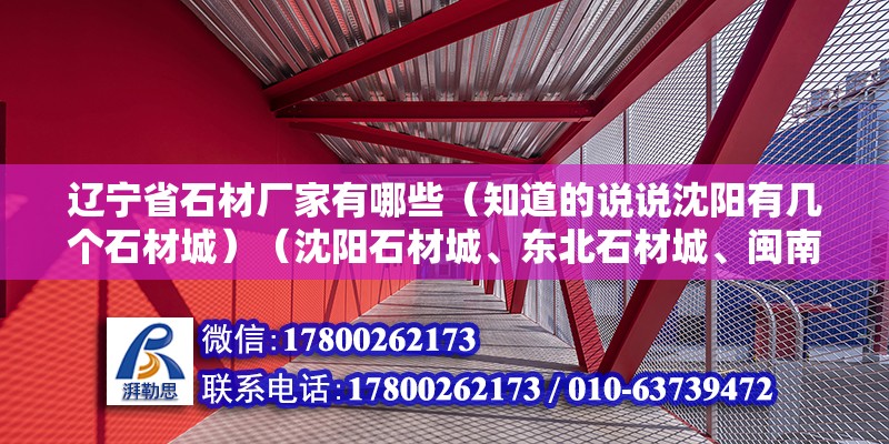 遼寧省石材廠家有哪些（知道的說說沈陽有幾個石材城）（沈陽石材城、東北石材城、閩南石材城）