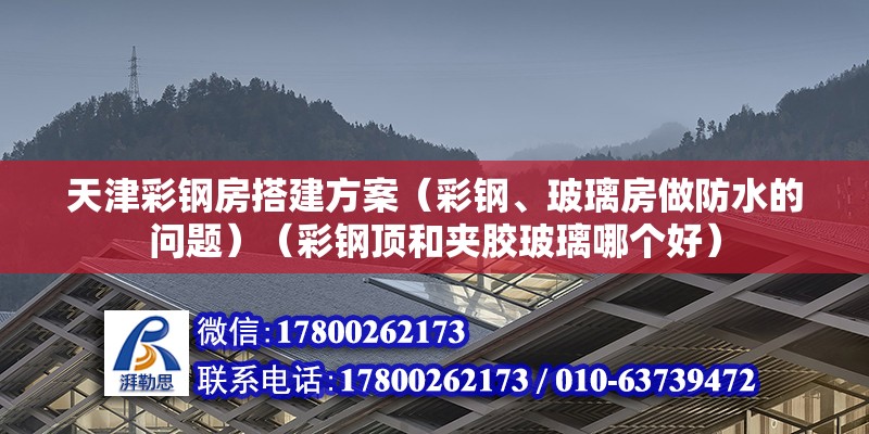 天津彩鋼房搭建方案（彩鋼、玻璃房做防水的問題）（彩鋼頂和夾膠玻璃哪個好）