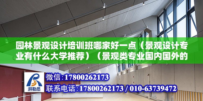 園林景觀設計培訓班哪家好一點（景觀設計專業有什么大學推薦）（景觀類專業國內國外的差別大學推薦一下）