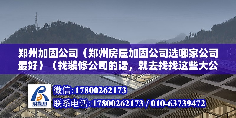 鄭州加固公司（鄭州房屋加固公司選哪家公司最好）（找裝修公司的話，就去找找這些大公司，比較確實不錯的有龍發）