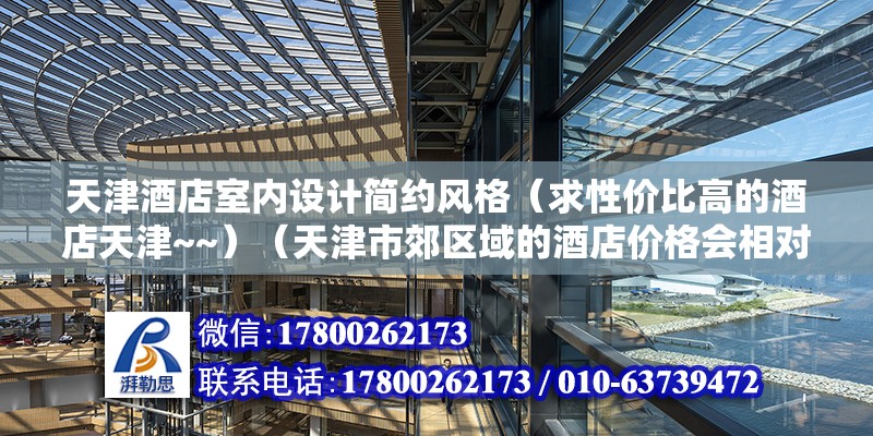 天津酒店室內(nèi)設(shè)計簡約風格（求性價比高的酒店天津~~）（天津市郊區(qū)域的酒店價格會相對于便宜啊）