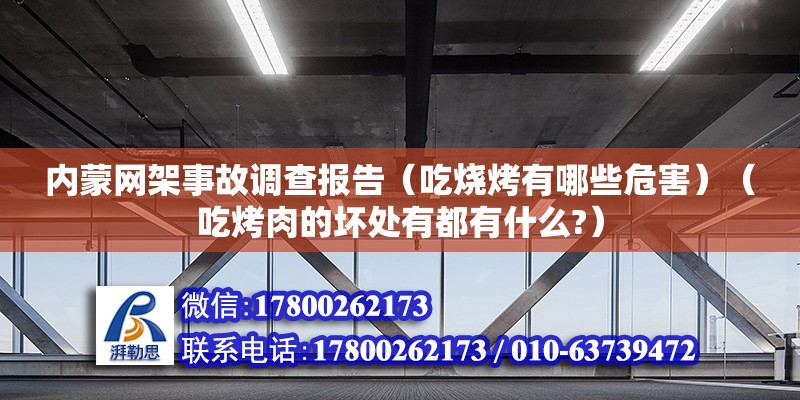 內蒙網架事故調查報告（吃燒烤有哪些危害）（吃烤肉的壞處有都有什么?）