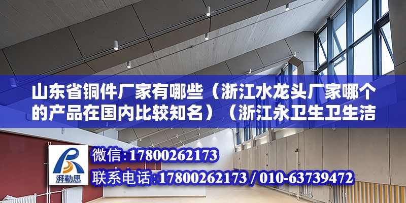 山東省銅件廠家有哪些（浙江水龍頭廠家哪個的產品在國內比較知名）（浙江永衛生衛生潔具有限公司）