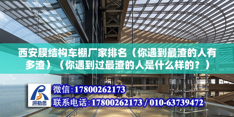 西安膜結構車棚廠家排名（你遇到最渣的人有多渣）（你遇到過最渣的人是什么樣的？）