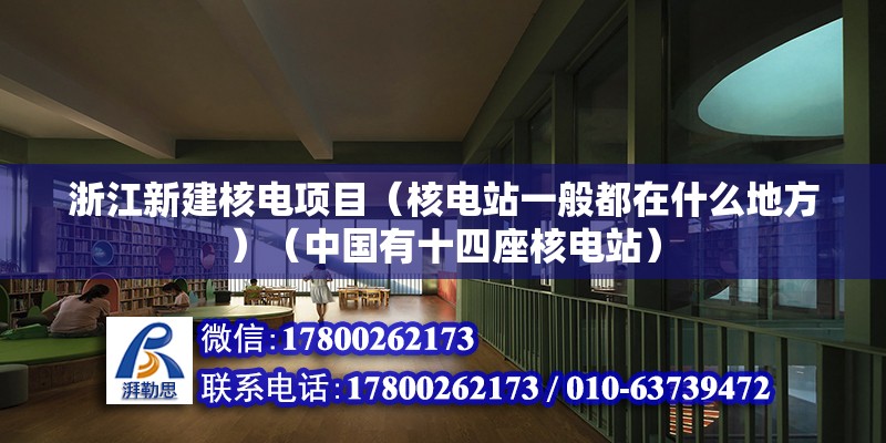 浙江新建核電項目（核電站一般都在什么地方）（中國有十四座核電站）