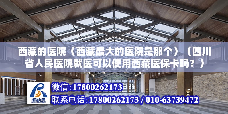 西藏的醫院（西藏最大的醫院是那個）（四川省人民醫院就醫可以使用西藏醫保卡嗎？）