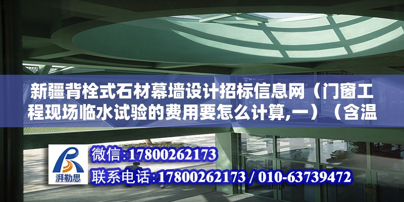 新疆背栓式石材幕墻設計招標信息網（門窗工程現場臨水試驗的費用要怎么計算,一）（含溫泉瓷磚業主自己購買） 結構框架設計