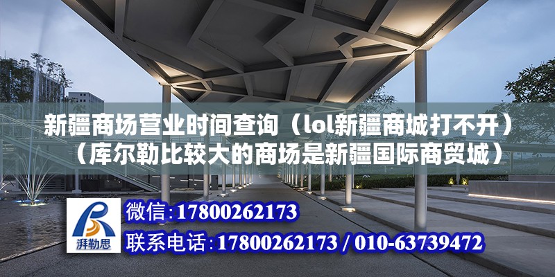 新疆商場營業時間查詢（lol新疆商城打不開）（庫爾勒比較大的商場是新疆國際商貿城）