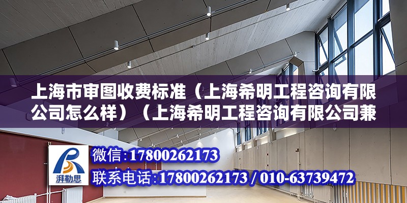 上海市審圖收費標準（上海希明工程咨詢有限公司怎么樣）（上海希明工程咨詢有限公司兼職費用）