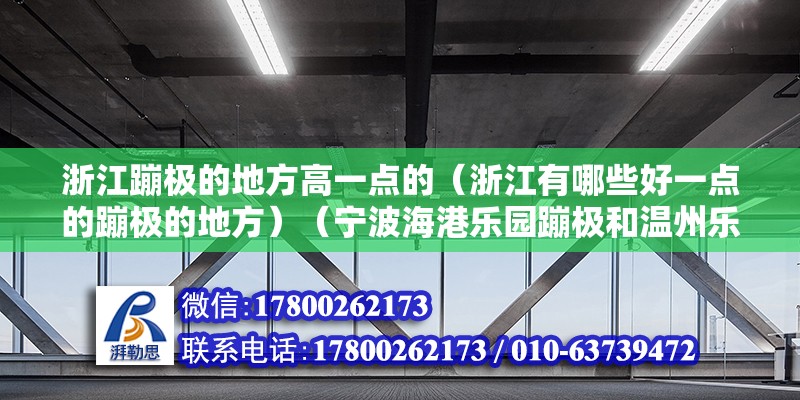 浙江蹦極的地方高一點(diǎn)的（浙江有哪些好一點(diǎn)的蹦極的地方）（寧波海港樂園蹦極和溫州樂園玩蹦極，周邊有江蘇常州玩蹦極）