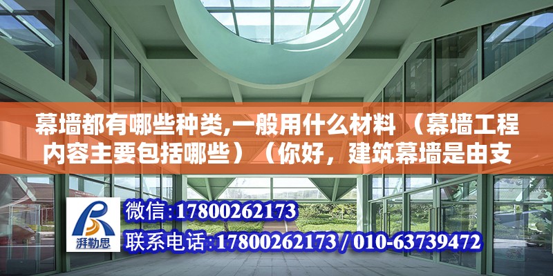 幕墻都有哪些種類,一般用什么材料 （幕墻工程內容主要包括哪些）（你好，建筑幕墻是由支承結構體系與面板排成的）