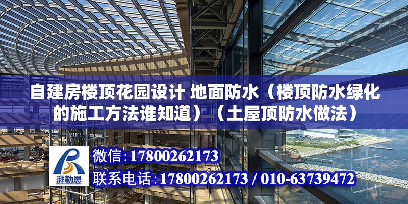 自建房樓頂花園設(shè)計 地面防水（樓頂防水綠化的施工方法誰知道）（土屋頂防水做法）