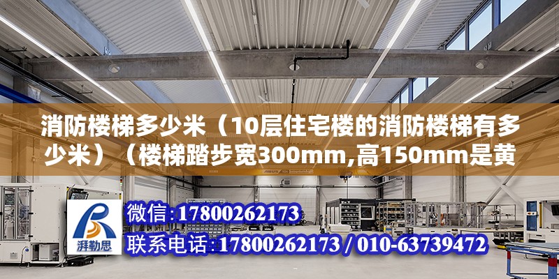 消防樓梯多少米（10層住宅樓的消防樓梯有多少米）（樓梯踏步寬300mm,高150mm是黃金比例,）