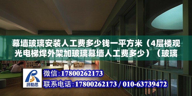 幕墻玻璃安裝人工費多少錢一平方米（4層樓觀光電梯焊外架加玻璃幕墻人工費多少）（玻璃幕墻一般多少錢）