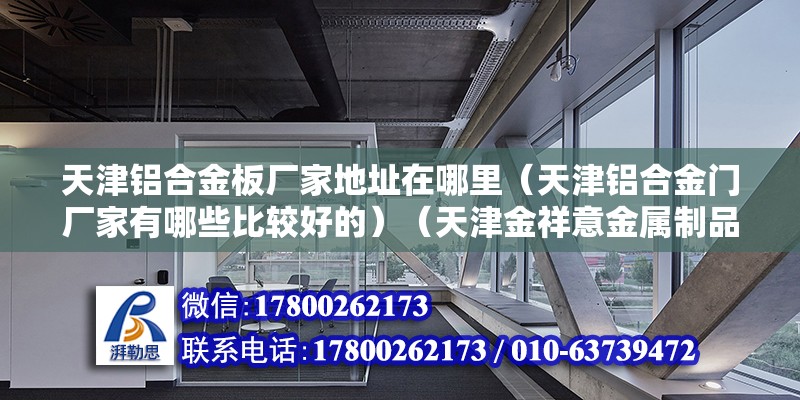 天津鋁合金板廠家地址在哪里（天津鋁合金門廠家有哪些比較好的）（天津金祥意金屬制品有限公司做的好，產(chǎn)品價格便宜實惠）