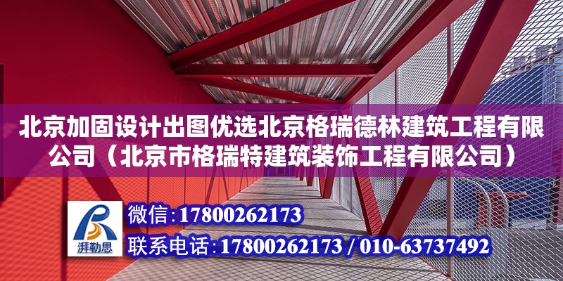 北京加固設計出圖優選北京格瑞德林建筑工程有限公司（北京市格瑞特建筑裝飾工程有限公司）